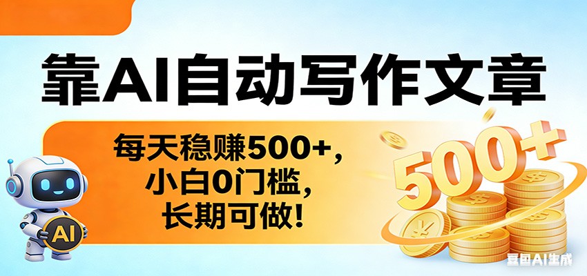 图片[1]-靠AI自动写作文章，每天稳赚500+，小白0门槛，长期可做！_生财有道创业网-生财有道