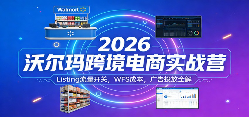 图片[1]-2026沃尔玛跨境电商实战营：Listing流量开关，WFS成本，广告投放全解_生财有道创业网-生财有道