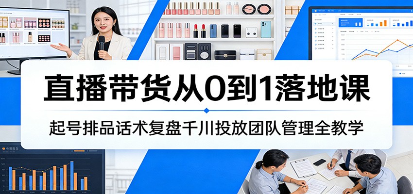 图片[1]-直播带货从0到1落地课：起号排品话术复盘千川投放团队管理全教学_生财有道创业网-生财有道