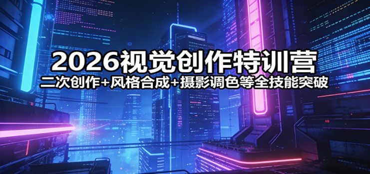 2026视觉创作特训营：二次创作+风格合成+摄影调色等全技能突破_生财有道创业网