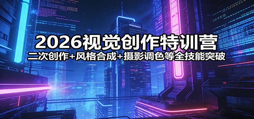图片[1]-2026视觉创作特训营：二次创作+风格合成+摄影调色等全技能突破_生财有道创业网-生财有道