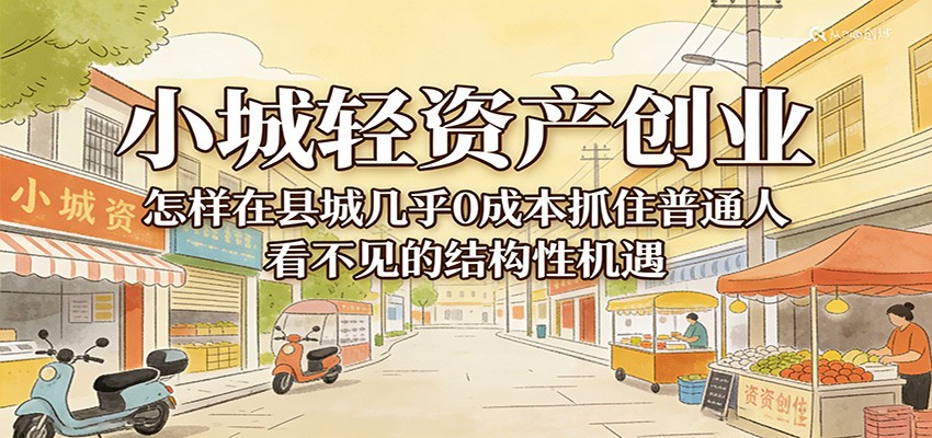 图片[1]-小城轻资产创业，几乎0成本抓住普通人看不见的县城结构性机遇_生财有道创业网-生财有道