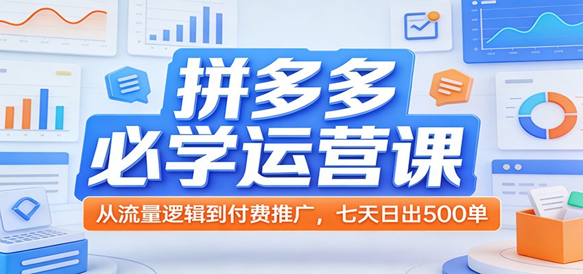 图片[1]-拼多多必学运营课：从流量逻辑到付费推广，七天日出500单_生财有道创业网-生财有道