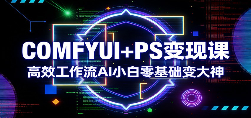 图片[1]-COMFYUI+PS变现课：高效工作流AI小白零基础变大神_生财有道创业网-生财有道