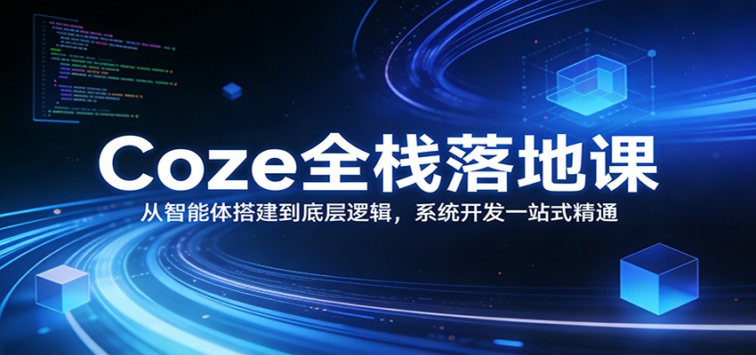 图片[1]-Coze全栈落地课：从智能体搭建到底层逻辑 ，系统开发一站式精通_生财有道创业网-生财有道