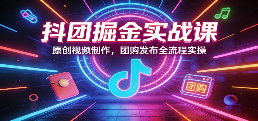 图片[1]-抖团掘金实战课：原创视频制作，团购发布全流程实操_生财有道创业网-生财有道
