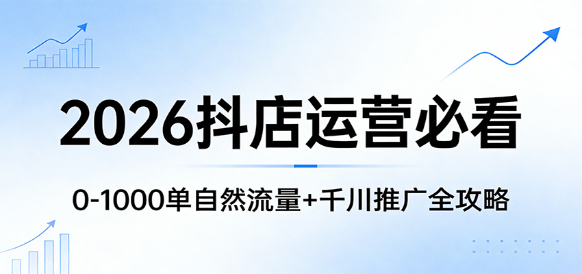图片[1]-2026抖店运营必看：0-1000单自然流量+千川推广全攻略_生财有道创业网-生财有道
