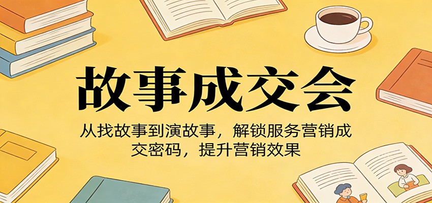 图片[1]-《故事成交会》从找故事到演故事，解锁服务营销成交密码，提升营销效果_生财有道创业网-生财有道