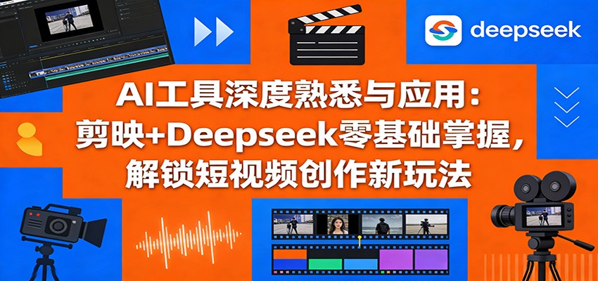 图片[1]-AI工具深度熟悉与应用：剪映+Deepseek零基础掌握，解锁短视频创作新玩法_生财有道创业网-生财有道