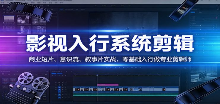 影视系统剪辑，商业短片、意识流、叙事片实战，零基础入行做专业剪辑师_生财有道创业网