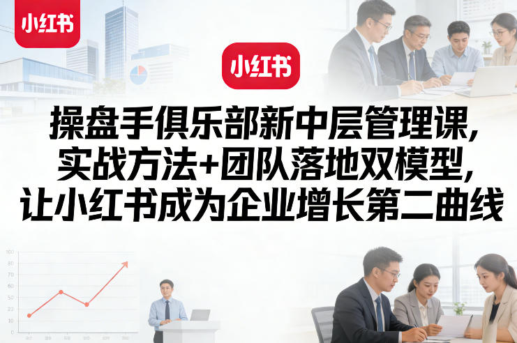 图片[1]-操盘手俱乐部新中层管理课，实战方法+团队落地双模型，让小红书成为企业增长第二曲线——生财有道创业项目网-生财有道