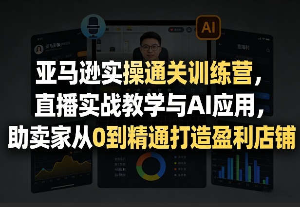 图片[1]-亚马逊实操通关训练营，直播实战教学与AI应用，助卖家从0到精通打造盈利店铺（更新3月）——生财有道创业项目网-生财有道
