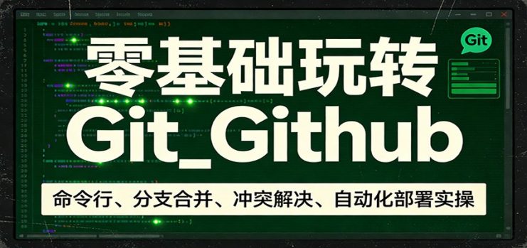 零基础玩转Git_Github：命令行、分支合并、冲突解决、自动化部署实操_生财有道创业网
