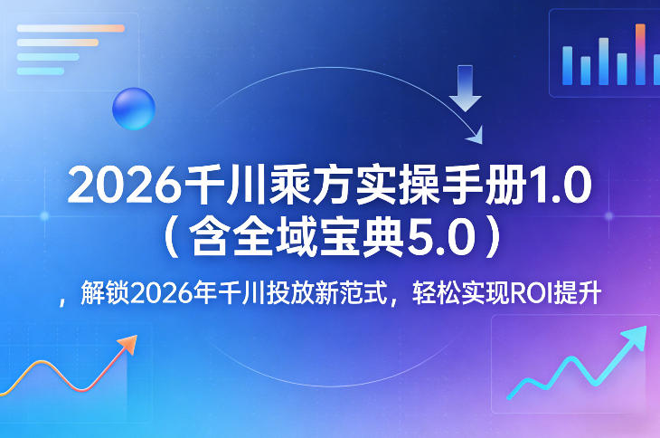 图片[1]-2026千川乘方实操手册1.0（含全域宝典5.0），解锁2026年千川投放新范式，轻松实现ROI提升——生财有道创业项目网-生财有道