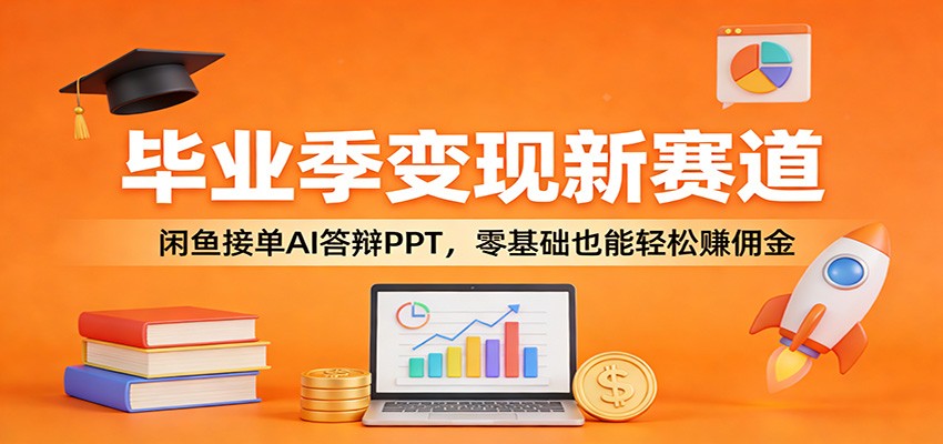 图片[1]-毕业季变现新赛道：闲鱼接单AI答辩PPT，零基础也能轻松赚佣金_生财有道创业网-生财有道