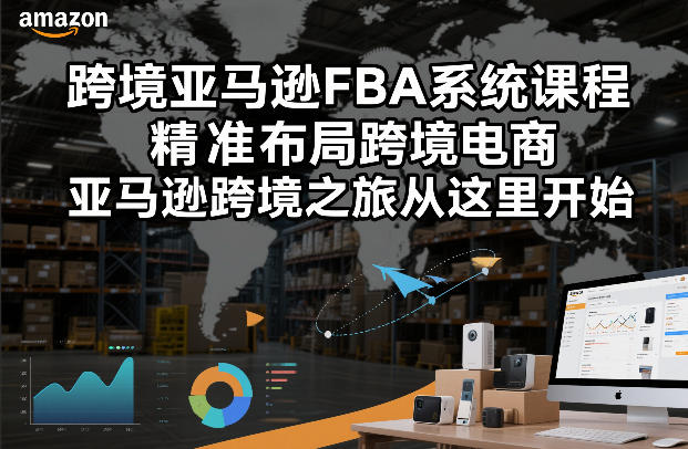 跨境亚马逊FBA系统课程，精准布局跨境电商，亚马逊跨境之旅从这里开始（更新）——生财有道创业项目网