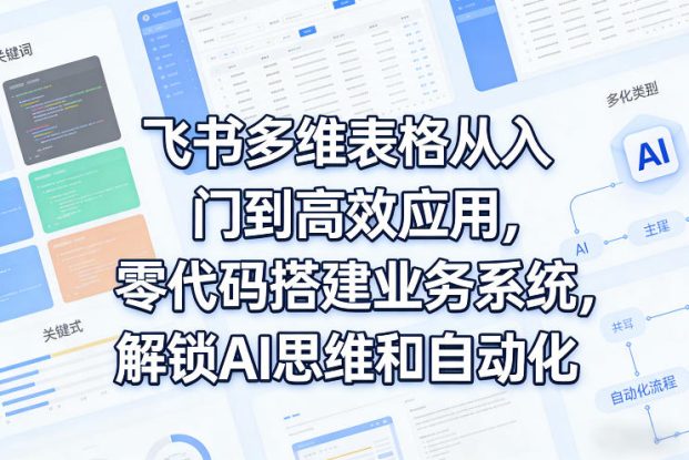飞书多维表格从入门到高效应用，零代码搭建业务系统，解锁AI思维和自动化——生财有道创业项目网