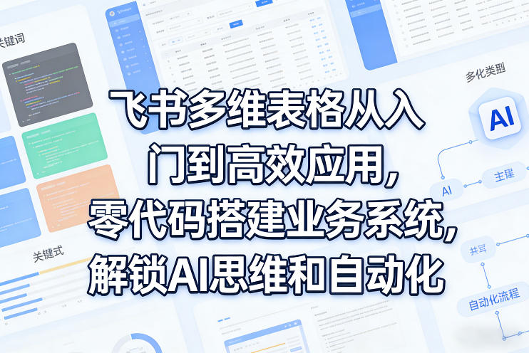 图片[1]-飞书多维表格从入门到高效应用，零代码搭建业务系统，解锁AI思维和自动化——生财有道创业项目网-生财有道