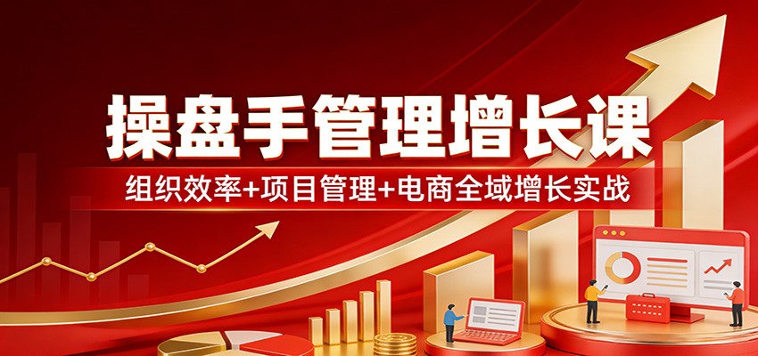 图片[1]-操盘手管理增长课：组织效率+项目管理+电商全域增长实战_生财有道创业网-生财有道