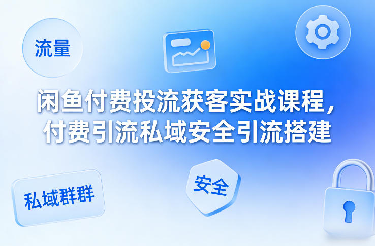 图片[1]-闲鱼付费投流获客实战课程，付费引流私域安全引流搭建——生财有道创业项目网-生财有道