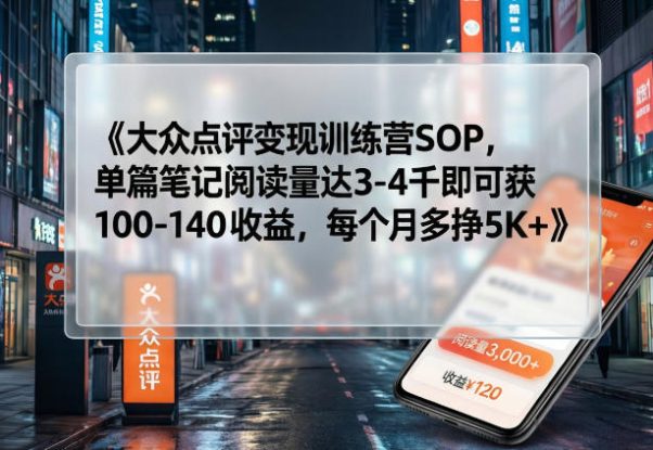 大众点评变现训练营SOP，单篇笔记阅读量达3-4千即可获100-140收益，每个月多挣5K+——生财有道创业项目网