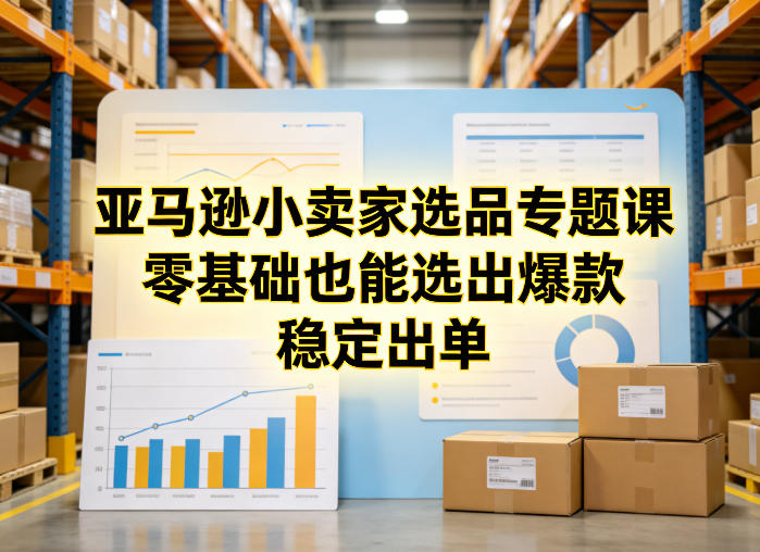 图片[1]-亚马逊小卖家选品专题课，零基础也能选出爆款，稳定出单——生财有道创业项目网-生财有道