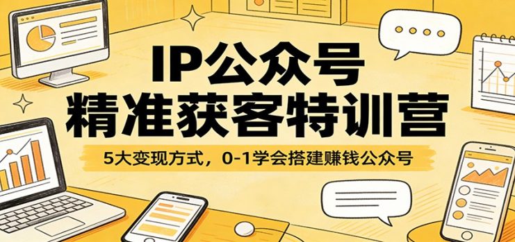 IP公众号精准获客特训营：5大变现方式，0-1学会搭建赚钱公众号_生财有道创业网