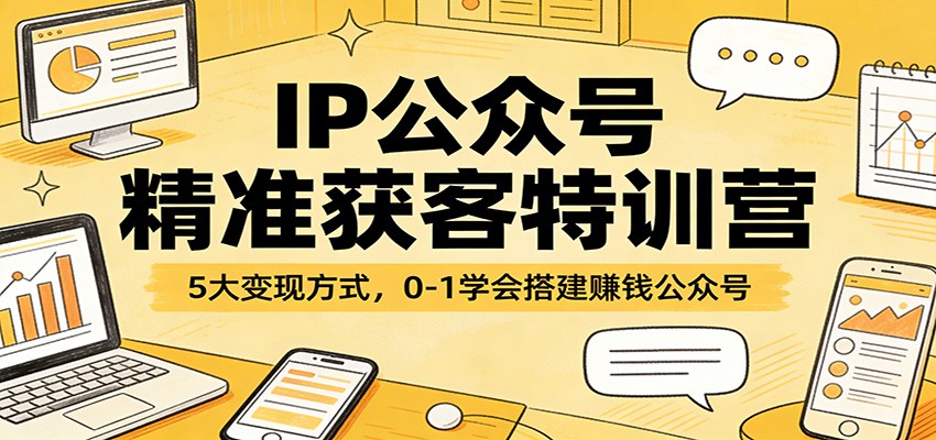 图片[1]-IP公众号精准获客特训营：5大变现方式，0-1学会搭建赚钱公众号_生财有道创业网-生财有道