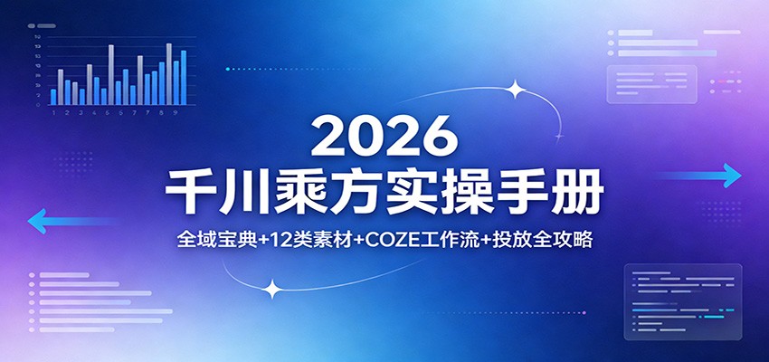 图片[1]-2026千川乘方实操手册：全域宝典+12类素材+COZE工作流+投放全攻略_生财有道创业网-生财有道