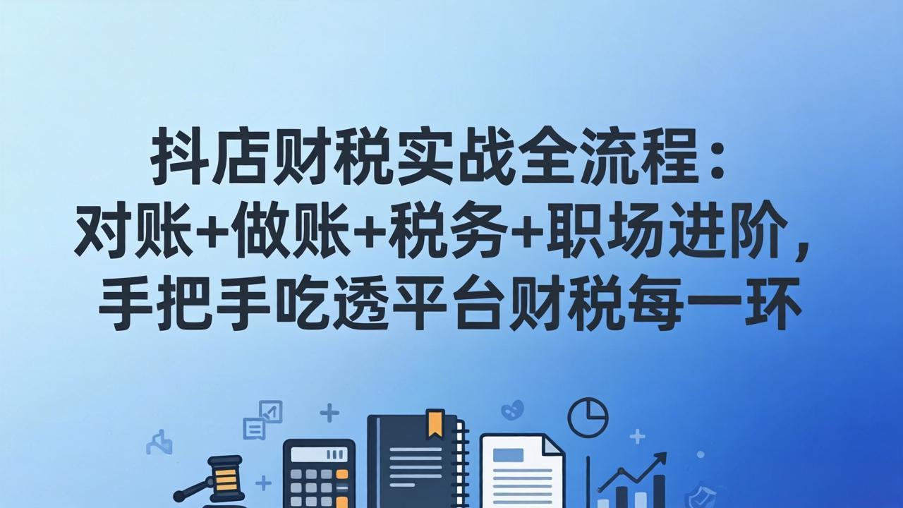 图片[1]-（17677期）抖店财税实操全流程：对账+做账+税务+职场进阶，手把手吃透平台财税每一环_生财有道创业项目网-生财有道