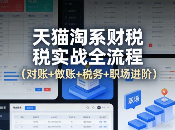 天猫淘系财税实战全流程（对账+做账+税务+职场进阶）——生财有道创业项目网