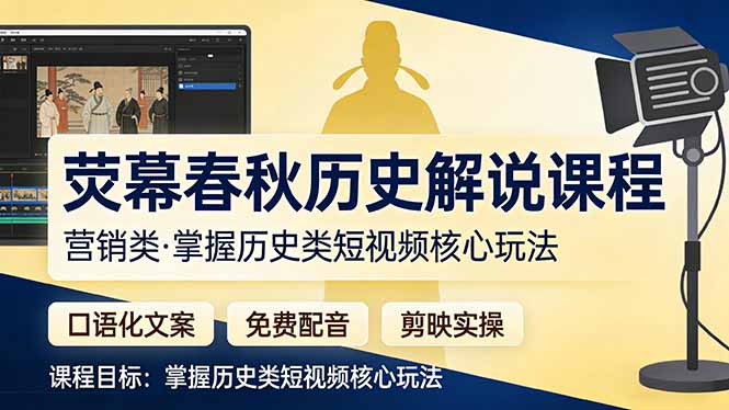 （17686期）荧幕春秋历史(营销类）解说课程：口语化文案+免费配音+剪映实操，掌握历史类短视频核心玩法_生财有道创业项目网