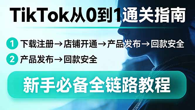 （17691期）TikTok从0到1通关指南：下载注册→店铺开通→产品发布→回款安全，新手必备全链路教程_生财有道创业项目网