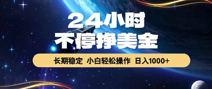 （17696期）24小时不停挣美金，长期稳定，绿色稳定，日入1000+_生财有道创业项目网