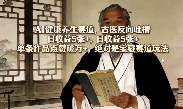 AI健康养生赛道，古医反向吐槽，日收益5张+，单条作品点赞破万+，绝对是宝藏赛道玩法——生财有道创业项目网