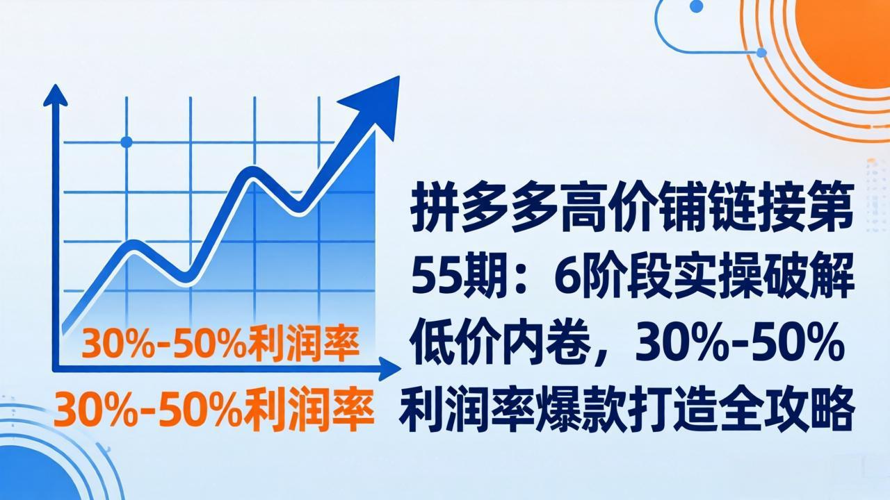 图片[1]-（17698期）拼多多高价铺链接第55期：6阶段实操破解低价内卷，30%-50%利润率爆款打造全攻略_生财有道创业项目网-生财有道