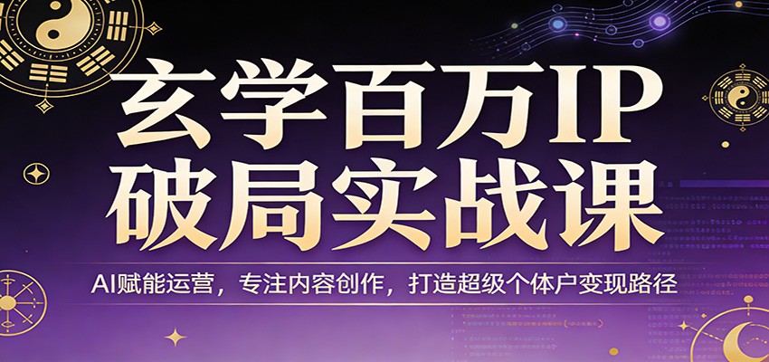 图片[1]-玄学百万IP破局实战课：AI赋能运营，专注内容创作，打造超级个体户变现路径_生财有道创业网-生财有道