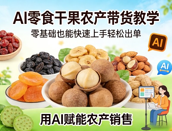 图片[1]-AI零食干果农产带货教学，零基础也能快速上手轻松出单，用AI赋能农产销售——生财有道创业项目网-生财有道