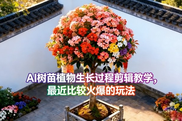 AI树苗植物生长过程剪辑教学，最近比较火爆的玩法——生财有道创业项目网