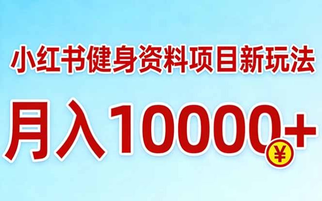 （17711期）小红书健身资料项目最新玩法，月入10000＋，收益潜力可以无限放大_生财有道创业项目网