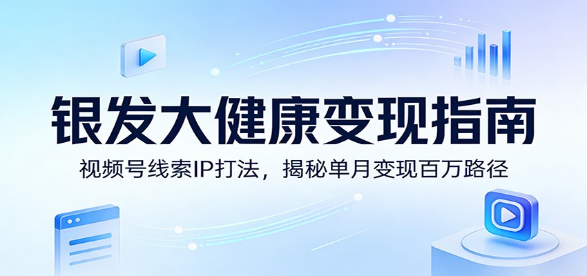 图片[1]-银发大健康变现指南：视频号线索IP打法，揭秘单月变现百万路径_生财有道创业网-生财有道