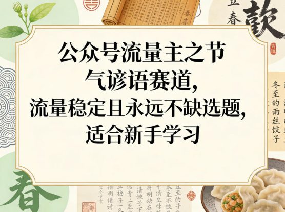 公众号流量主之节气谚语赛道，流量稳定且永远不缺选题，适合新手学习——生财有道创业项目网