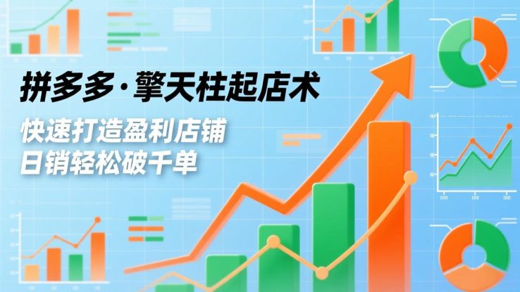 (17715期)拼多多·擎天柱起店术3.0(更新),爆流布局、利润起飞、不断流,快速打造盈利店铺,日销破千单_生财有道创业项目网