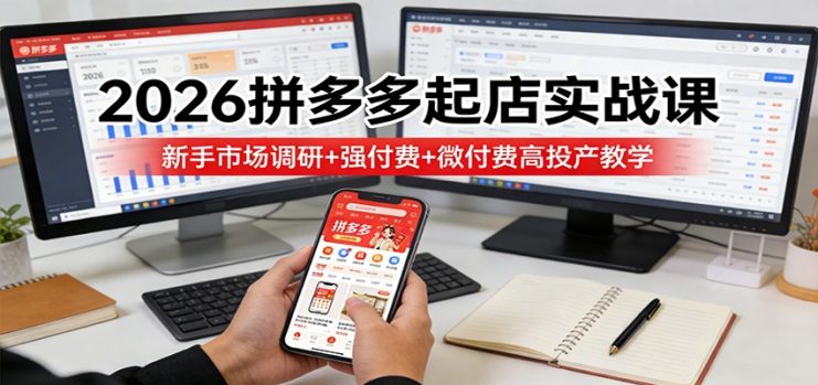 2026拼多多起店实战课：新手市场调研+强付费+微付费高投产教学_生财有道创业网