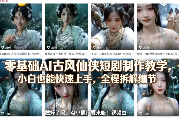 零基础AI古风仙侠短剧制作教学，小白也能快速上手，全程拆解细节——生财有道创业项目网