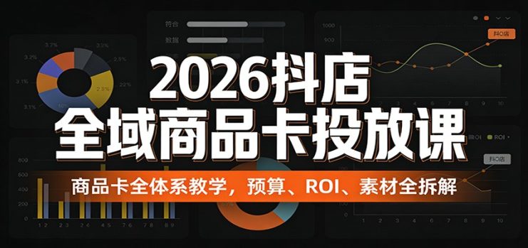 2026抖店全域商品卡投放课：商品卡全体系教学，预算、ROI、素材全拆解_生财有道创业网