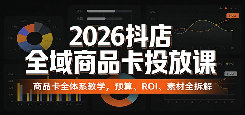 图片[1]-2026抖店全域商品卡投放课：商品卡全体系教学，预算、ROI、素材全拆解_生财有道创业网-生财有道