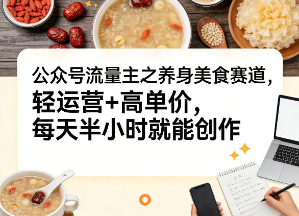 图片[1]-公众号流量主之养身美食赛道，轻运营+高单价，每天半小时就能创作——生财有道创业项目网-生财有道