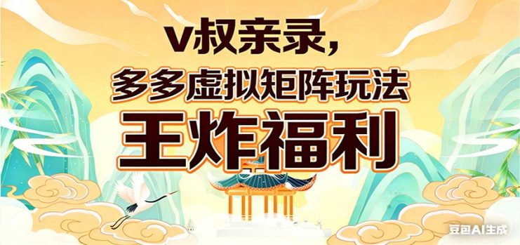 v叔亲录，多多虚拟矩阵玩法，王炸福利限时领取_生财有道创业网