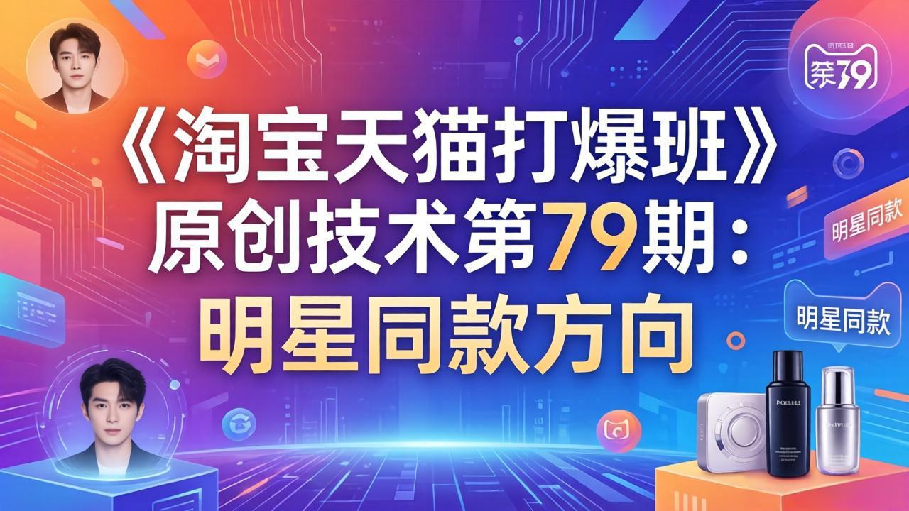 图片[1]-（17739期）《淘宝天猫打爆班》原创技术第79期：明星同款方向_生财有道创业项目网-生财有道